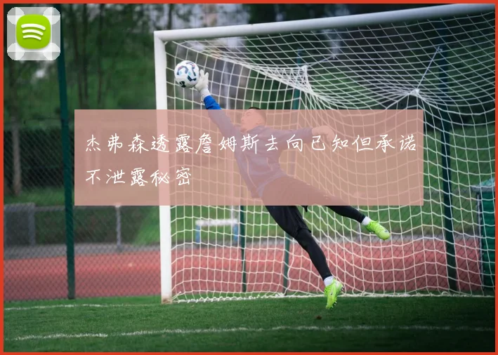 杰弗森透露詹姆斯去向已知但承诺不泄露秘密