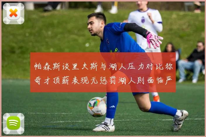 帕森斯谈里夫斯与湖人压力对比称奇才顶薪表现无惩罚湖人则面临严格审视