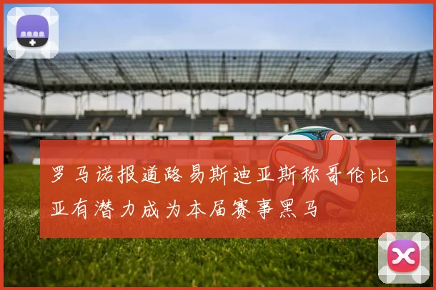 罗马诺报道路易斯迪亚斯称哥伦比亚有潜力成为本届赛事黑马