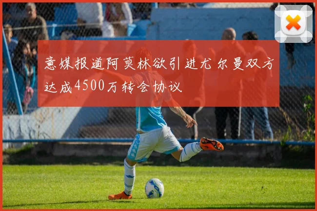 意媒报道阿莫林欲引进尤尔曼双方达成4500万转会协议