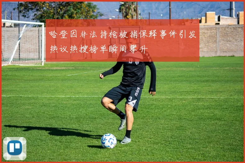 哈登因非法持枪被捕保释事件引发热议热搜榜单瞬间攀升